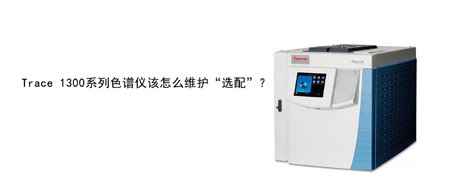 Trace 1300系列色譜儀該怎么維護“選配”？